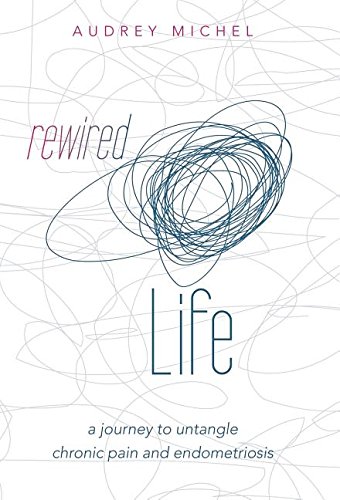 Rewired Life A Journey To Untangle Chronic Pain And Endometriosis [Hardcover]
