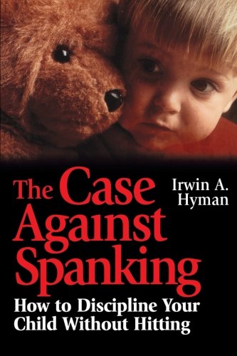 The Case Against Spanking How to Discipline Your Child Without Hitting [Paperback]