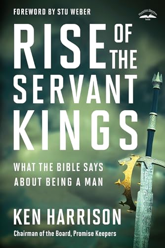 Rise of the Servant Kings What the Bible Says About Being a Man [Paperback]