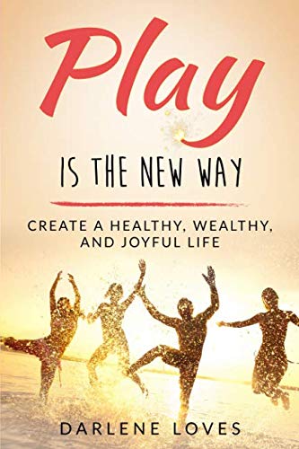 Play Is The New Way Create A Healthy, Wealthy And Joyful Life (volume 1) [Paperback]