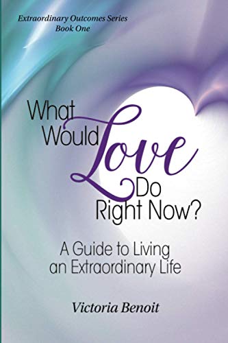 What Would Love Do Right Now  A Guide to Living an Extraordinary Life [Paperback]