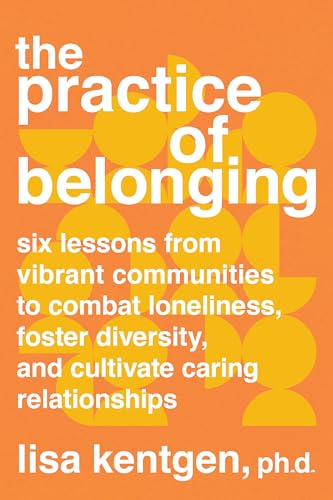 The Practice of Belonging Six Lessons from Vibrant Communities to Combat Loneli [Paperback]