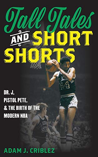 Tall Tales and Short Shorts Dr. J, Pistol Pete, and the Birth of the Modern NBA [Hardcover]