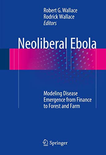 Neoliberal Ebola Modeling Disease Emergence from Finance to Forest and Farm [Hardcover]