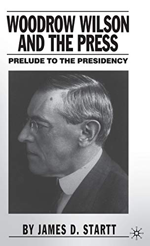 Woodrow Wilson and the Press Prelude to the Presidency [Hardcover]