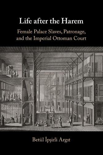 Life after the Harem Female Palace Slaves, Patronage and the Imperial Ottoman C [Paperback]