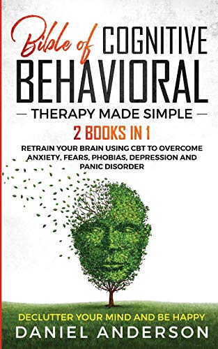 The Bible of Cognitive Behavioral Therapy Made Simple 2 books in 1 Retrain You