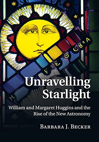 Unravelling Starlight William and Margaret Huggins and the Rise of the New Astr [Paperback]