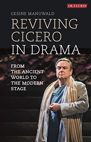 Reviving Cicero in Drama From the Ancient World to the Modern Stage [Hardcover]