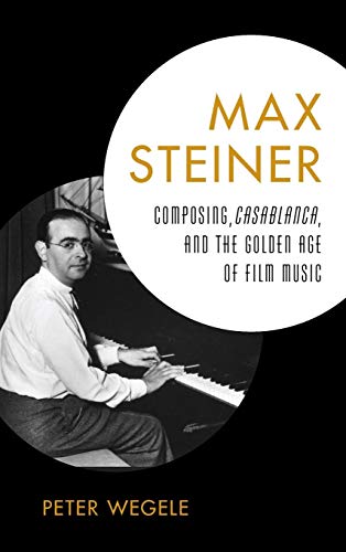 Max Steiner Composing, Casablanca, and the Golden Age of Film Music [Hardcover]