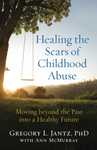 Healing The Scars Of Childhood Abuse Moving Beyond The Past Into A Healthy Futu [Paperback]