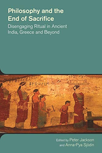 Philosophy and the End of Sacrifice Disengaging Ritual in Ancient India, Greece [Paperback]