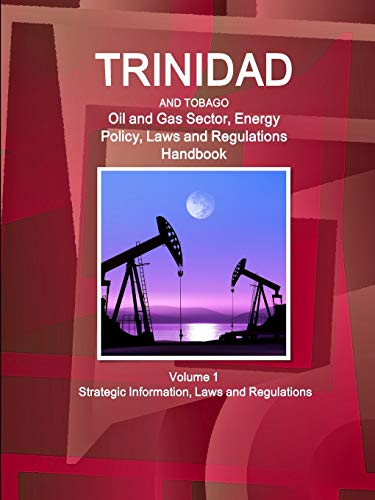 Trinidad and Tobago Oil and Gas Sector Energy Policy, Laws and Regulations Handb [Paperback]
