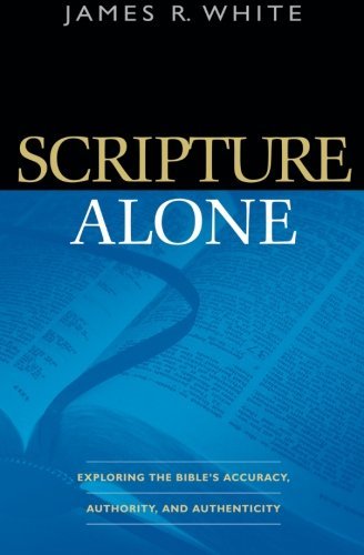 Scripture Alone Exploring the Bible's Accuracy, Authority, and Authenticity [Paperback]