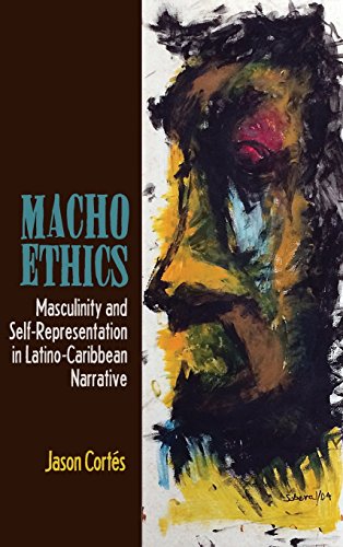 Macho Ethics Masculinity and Self-Representation in Latino-Caribbean Narrative [Hardcover]