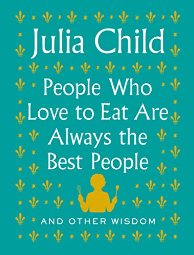 People Who Love to Eat Are Always the Best People And Other Wisdom [Hardcover]