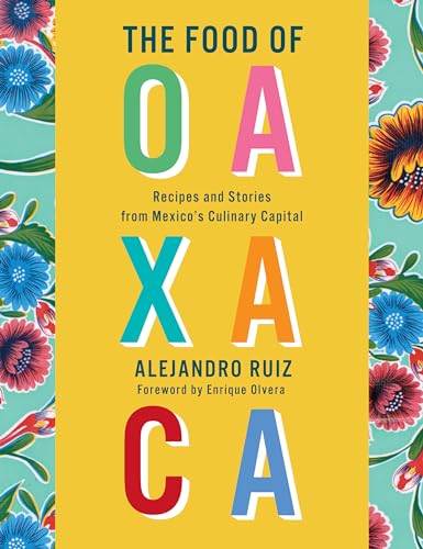 The Food of Oaxaca Recipes and Stories from Mexico's Culinary Capital A Cookbo [Hardcover]