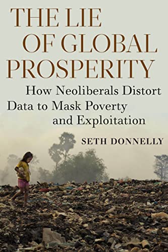 The Lie of Global Prosperity How Neoliberals Distort Data to Mask Poverty and E [Hardcover]