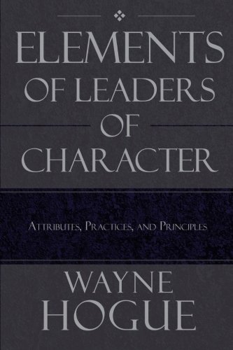 Elements Of Leaders Of Character Attributes, Practices, And Principles [Paperback]