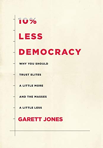 10% Less Democracy Why You Should Trust Elites a Little More and the Masses a L [Hardcover]