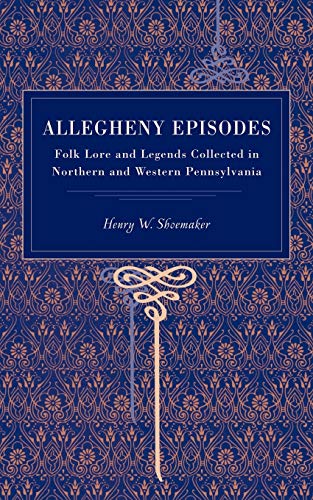 Allegheny Episodes Folk Lore and Legends Collected in Northern and Western Penn [Paperback]