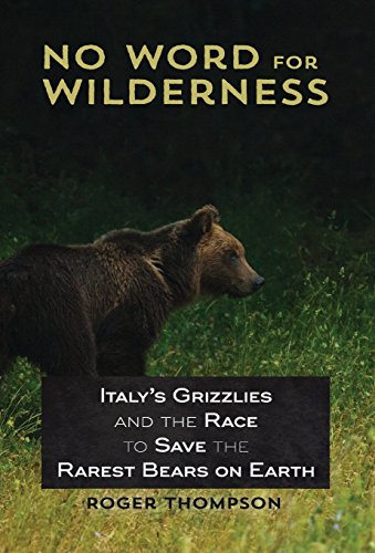 No Word for Wilderness  Italy's Grizzlies and the Race to Save the Rarest Bears [Hardcover]