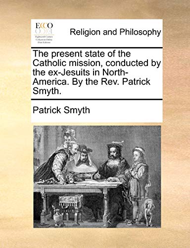Present State of the Catholic Mission, Conducted by the Ex-Jesuits in North-Amer [Paperback]