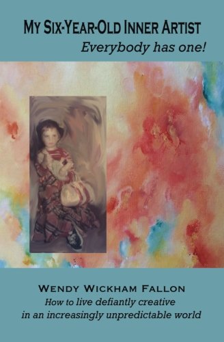 My Six-Year-Old Inner Artist, Everybody Has One How To Live Defiantly Creative [Paperback]