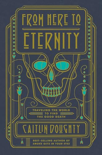 From Here to Eternity Traveling the World to Find the Good Death [Hardcover]