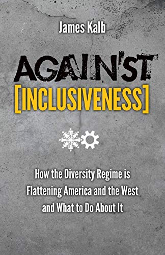Against Inclusiveness How The Diversity Regime Is Flattening America And The We [Paperback]