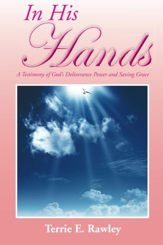 In His Hands  A Testimony of God's Deliverance Power and Saving Grace [Paperback]