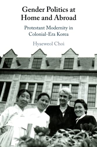 Gender Politics at Home and Abroad Protestant Modernity in Colonial-Era Korea [Paperback]