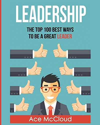 Leadership The Top 100 Best Ways To Be A Great Leader [Paperback]