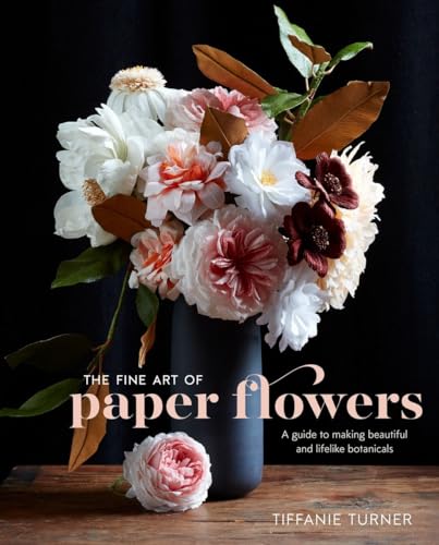 The Fine Art of Paper Flowers A Guide to Making Beautiful and Lifelike Botanica [Hardcover]