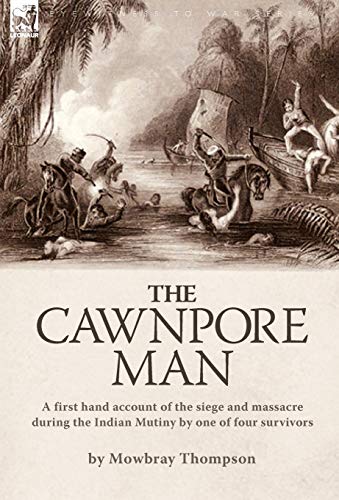 Cawnpore Man  A First Hand Account of the Siege and Massacre During the Indian  [Hardcover]