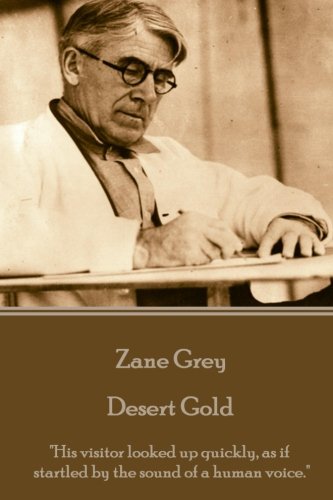 Zane Grey - Desert Gold  his Visitor Looked Up Quickly, As If Startled By The S [Paperback]