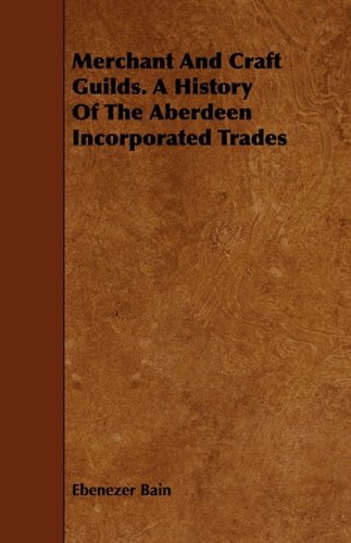Merchant and Craft Guilds. a History of the Aberdeen Incorporated Trades [Paperback]