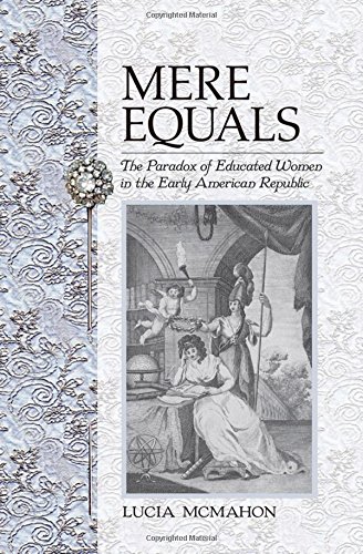 Mere Equals The Paradox Of Educated Women In The Early American Republic [Hardcover]