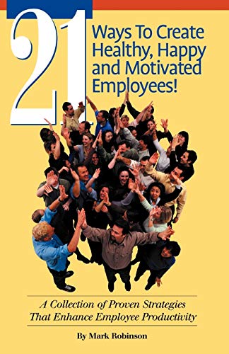 21 Ways To Create Healthy, Happy and Motivated Employees  A Collection of Prov [Paperback]