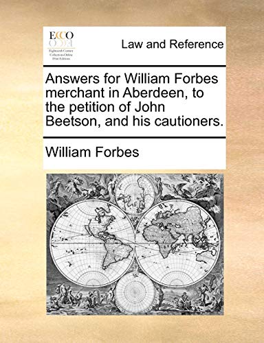 Answers for William Forbes Merchant in Aberdeen, to the Petition of John Beetson [Paperback]