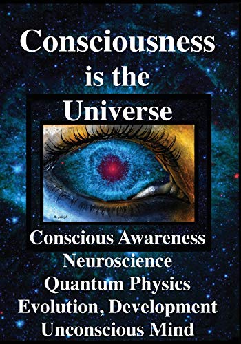 Consciousness Is the Universe  Conscious Awareness, Neuroscience, Quantum, Phys [Paperback]