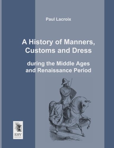 History of Manners, Customs and Dress During the Middle Ages and Renaissance Per [Paperback]