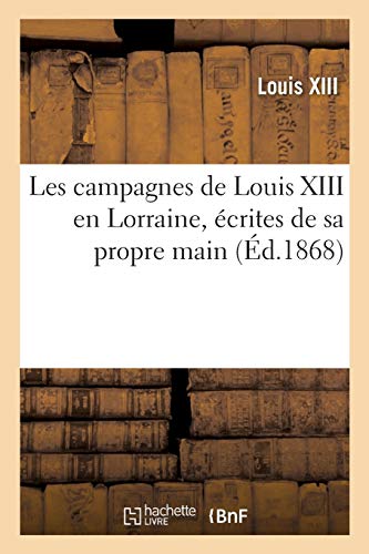 Les Campagnes De Louis Xiii En Lorraine, Ecrites De Sa Propre Main