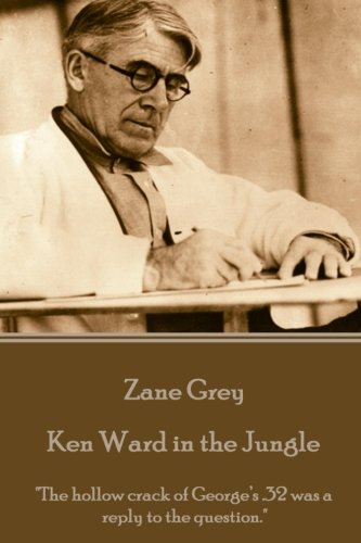Zane Grey - Ken Ward In The Jungle  the Hollow Crack Of George's .32 Was A Repl [Paperback]