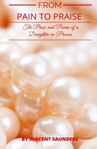 From Pain To Praise The Prose And Poems Of A Daughter-In-Process [Paperback]