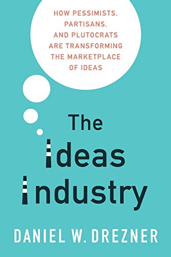 The Ideas Industry How Pessimists, Partisans, and Plutocrats are Transforming t [Paperback]