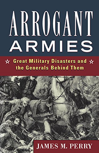 Arrogant Armies Great Military Disasters and the Generals Behind Them [Hardcover]