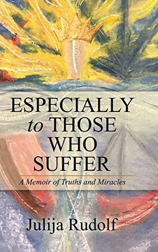 Especially to Those Who Suffer  A Memoir of Truths and Miracles [Hardcover]
