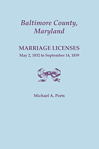 Baltimore County, Maryland, Marriage Licenses, May 2, 1832 To September 14, 1839 [Paperback]