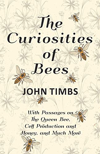 Curiosities of Bees - with Passages on the Queen Bee, Cell Production and Honey, [Paperback]